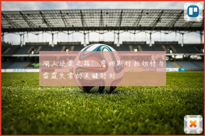 湖人逆袭之路：詹姆斯对抗切特与雷霆失常的关键时刻