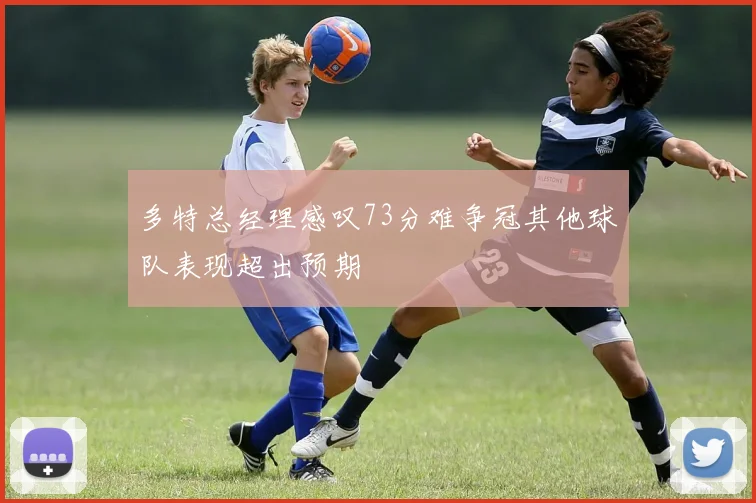 多特总经理感叹73分难争冠其他球队表现超出预期
