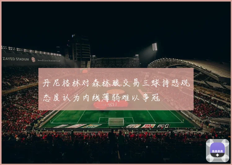 丹尼格林对森林狼交易三球持悲观态度认为内线薄弱难以争冠