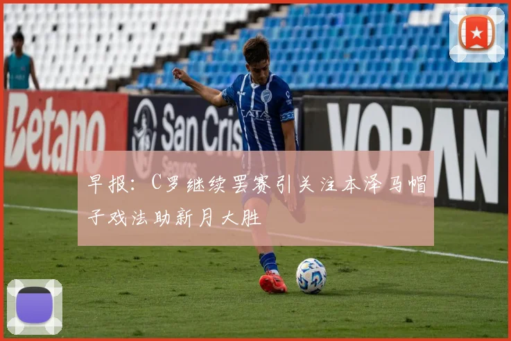 早报：C罗继续罢赛引关注本泽马帽子戏法助新月大胜