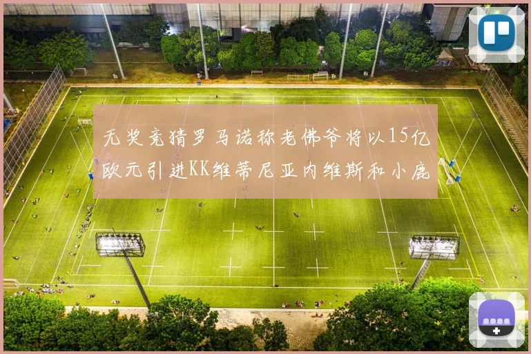无奖竞猜罗马诺称老佛爷将以15亿欧元引进KK维蒂尼亚内维斯和小鹿
