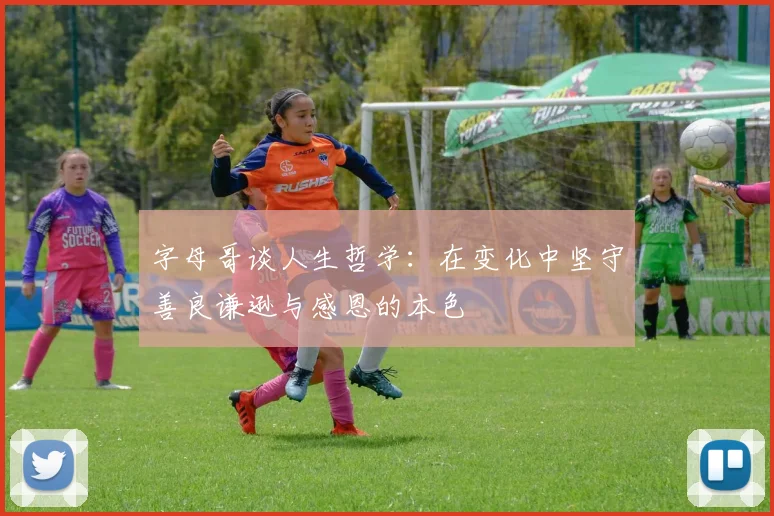 字母哥谈人生哲学：在变化中坚守善良谦逊与感恩的本色